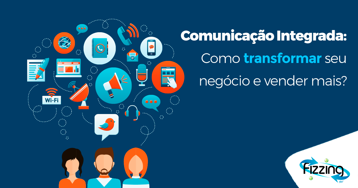 Comunicação integrada: conheça as principais estratégias para transformar o seu negócio e vender mais!