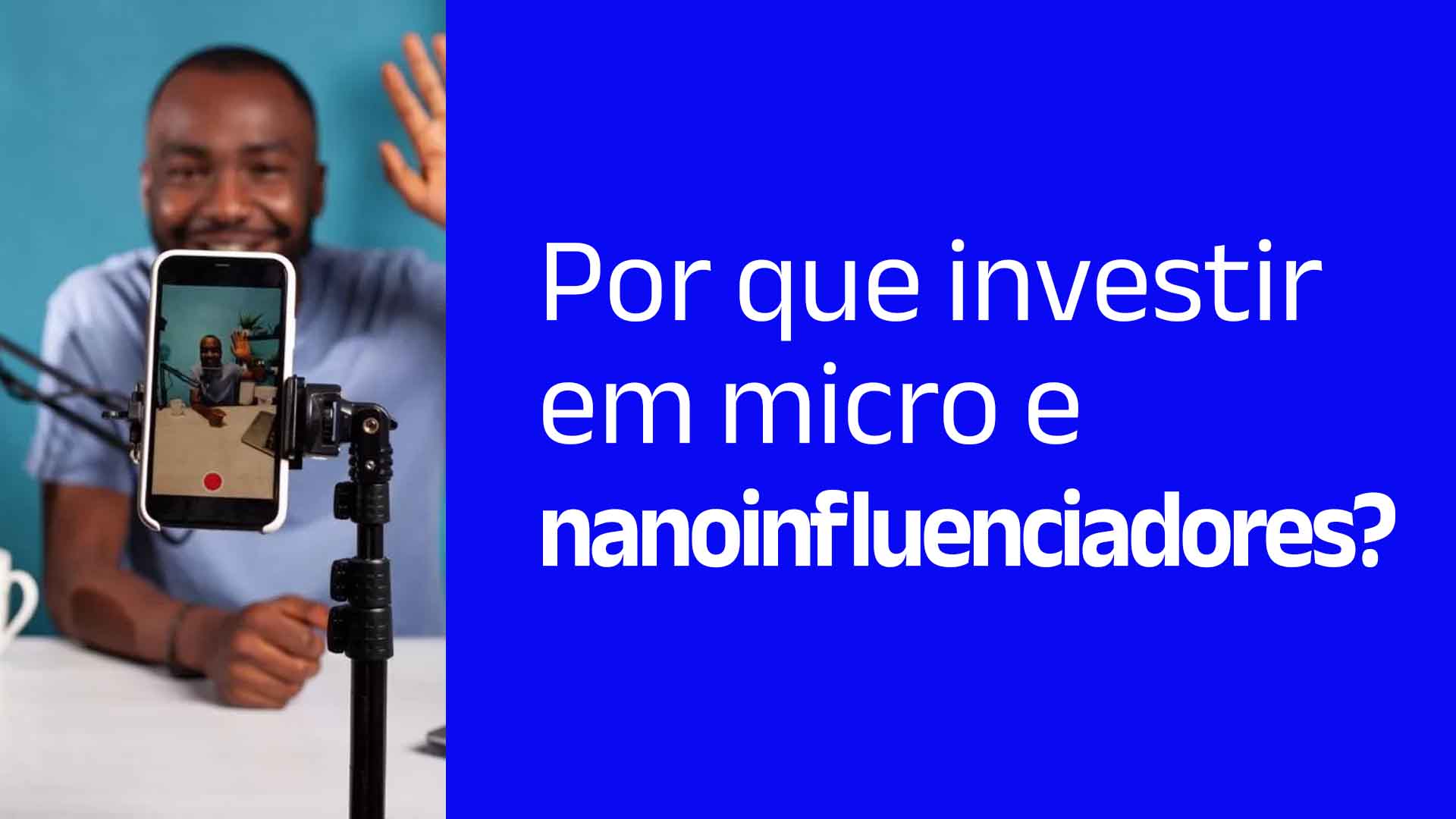 Rapaz gravando um vídeo, com o celular em primeiro plano mostrando a tela enquanto a gravação é realizada, com o seguinte texto ao lado: Por que investir em micro e nanoinfluenciadores